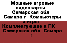 Мощные игровые видеокарты - Самарская обл., Самара г. Компьютеры и игры » Комплектующие к ПК   . Самарская обл.,Самара г.